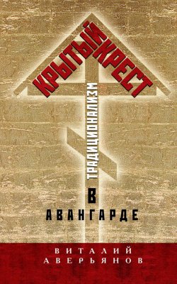 Книга "Крытый крест. Традиционализм в авангарде" – Виталий Аверьянов, 2015