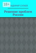 Решение проблем России (Владимир Сулаев, Владимир Валерьевич Сулаев, Владимир Сулаев)