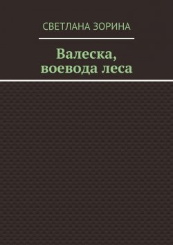 Книга "Валеска, воевода леса" – Светлана Зорина