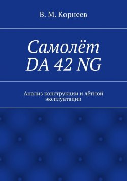 Книга "Самолёт DA 42 NG. Анализ конструкции и лётной эксплуатации" – В. И. Корнеев, В. Корнеев