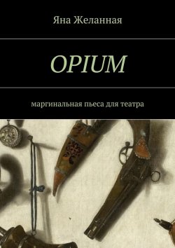 Книга "OPIUM. маргинальная пьеса для театра" – Яна Желанная