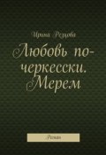 Любовь по-черкесски. Мерем. Роман (Ирина Резцова)