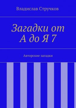 Книга "Загадки от А до Я 7. Авторские загадки" – Владислав Стручков
