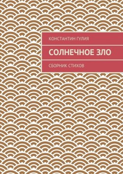 Книга "Солнечное зло. Сборник стихов" – Константин Гулия