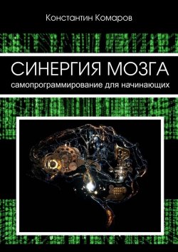 Книга "Синергия мозга. Самопрограммирование для начинающих" – Константин Комаров