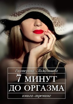 Книга "7 минут до оргазма. Книга-тренинг" – Екатерина Помазанова