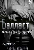 Балласт или будущее. (Рассказы) (Станислав Кочубейник)