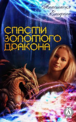 Книга "Спасти Золотого Дракона" – Анастастия Енодина