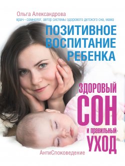 Книга "Позитивное воспитание ребенка: здоровый сон и правильный уход" – Ольга Александрова, 2016