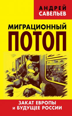 Книга "Миграционный потоп. Закат Европы и будущее России" – Андрей Савельев, 2016