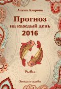 Книга "Прогноз на каждый день. 2016 год. Рыбы" (Алена Азарова, 2015)