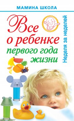 Книга "Всё о ребенке первого года жизни. Неделя за неделей" – Александра Волкова, 2010