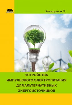 Книга "Устройства импульсного электропитания для альтернативных энергоисточников" – Андрей Кашкаров, 2017