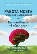 Книга "Работа мозга: укрепление и активизация, или Как оставаться «в своем уме»" (Геннадий Кибардин, 2016)