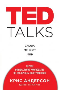 Книга "TED TALKS. Слова меняют мир : первое официальное руководство по публичным выступлениям" {Психология влияния} – Крис Андерсон, 2016
