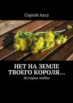 Книга "Нет на земле твоего короля… История любви" – Сергей Аксу