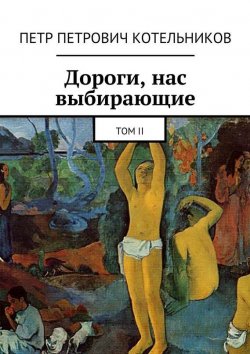 Книга "Дороги, нас выбирающие. Том II" – Петр Петрович Котельников, Петр Котельников