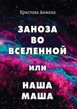 Книга "Заноза во Вселенной, или Наша Маша" – Анжела Кристова