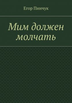 Книга "Мим должен молчать" – Егор Пинчук