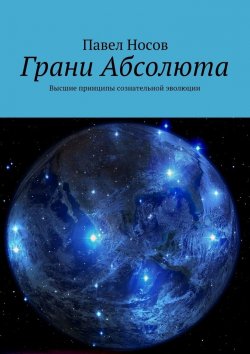 Книга "Грани Абсолюта. Высшие принципы сознательной эволюции" – Павел Носов