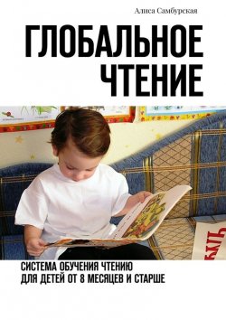 Книга "Глобальное чтение. Система обучения чтению для детей от восьми месяцев и старше" – Алиса Анатольевна Самбурская, Алиса Самбурская