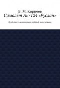 Самолёт Ан-124 «Руслан». Особенности конструкции и лётной эксплуатации (В. И. Корнеев, Корнеев В.)