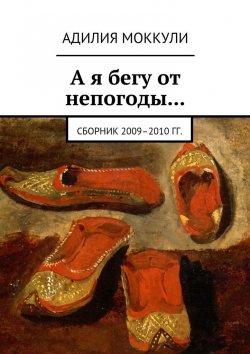 Книга "А я бегу от непогоды… Сборник 2009–2010 гг." – Адилия Моккули