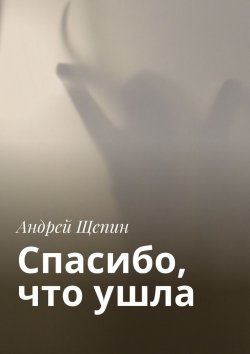 Книга "Спасибо, что ушла" – Андрей Щепин