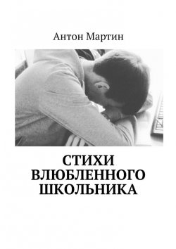 Книга "Стихи влюбленного школьника" – Антон Мартин