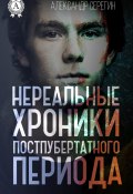 Нереальные хроники постпубертатного периода (Александр Серёгин)