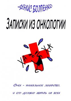 Книга "Записки из онкологии. Смех – уникальное лекарство, и его должно хватить на всех" – Денис Болтенко