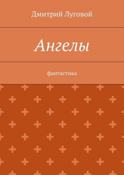 Книга "Ангелы. Фантастика" – Дмитрий Луговой