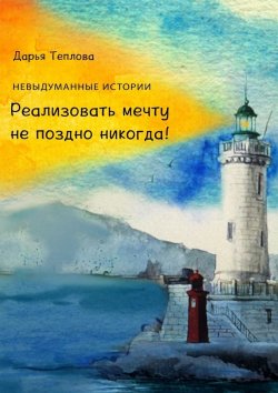 Книга "Реализовать мечту не поздно никогда!" – Дарья Александровна Теплова, Дарья Теплова