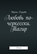 Любовь по-черкесски. Тагир. Роман (Ирина Резцова)