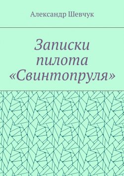 Книга "Записки пилота «Свинтопруля». Книга 1" – Александр Шевчук