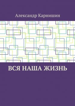 Книга "Вся наша жизнь" – Александр Карнишин