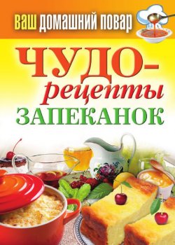 Книга "Чудо-рецепты запеканок" {Ваш домашний повар} – Сергей Кашин, 2012