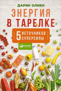 Книга "Энергия в тарелке: Пять источников суперсилы" – Дарин Олиен, 2015