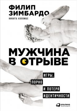Книга "Мужчина в отрыве: Игры, порно и потеря идентичности" – Филип Зимбардо, Никита Коломбе, 2015