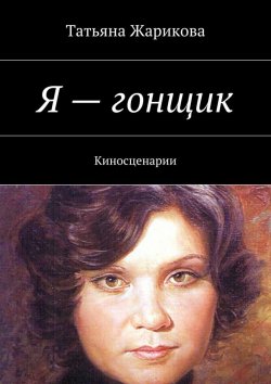 Книга "Я – гонщик. Киносценарии" – Татьяна Жарикова