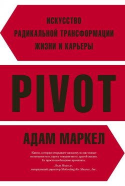 Книга "PIVOT. Искусство радикальной трансформации жизни и карьеры" – Адам Маркел, 2016