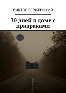 Книга "30 дней в доме с призраками" – Виктор Александрович Вержбицкий, Виктор Вержбицкий
