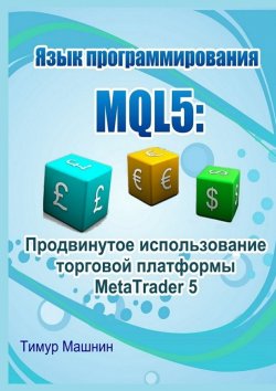 Книга "Язык программирования MQL5: Продвинутое использование торговой платформы MetaTrader 5" – Тимур Машнин