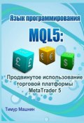 Язык программирования MQL5: Продвинутое использование торговой платформы MetaTrader 5 (Тимур Машнин)