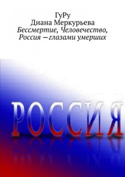 Книга "Бессмертие, Человечество, Россия – глазами умерших" – Диана Меркурьева