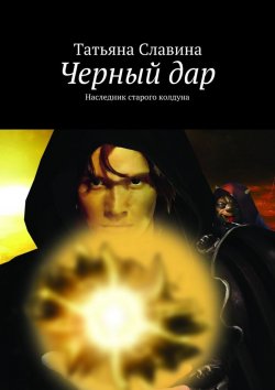 Книга "Черный дар. Наследник старого колдуна" – Татьяна Славина