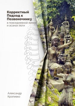 Книга "Корректный Подход к Позвоночнику. в повседневной жизни и асанах йоги" – Александр Кропивко