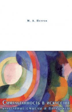 Книга "Симультанность в искусстве. Культурные смыслы и парадоксы" – Максим Петров, 2010