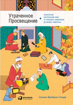 Книга "Утраченное Просвещение: Золотой век Центральной Азии от арабского завоевания до времен Тамерлана" – Стивен Старр, 2013