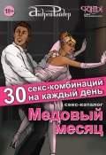 Книга "Медовый месяц. 30 секс-комбинаций на каждый день. Секс каталог для влюбленных парочек, желающих месяц предаваться страсти" (Андрей Райдер, 2016)
